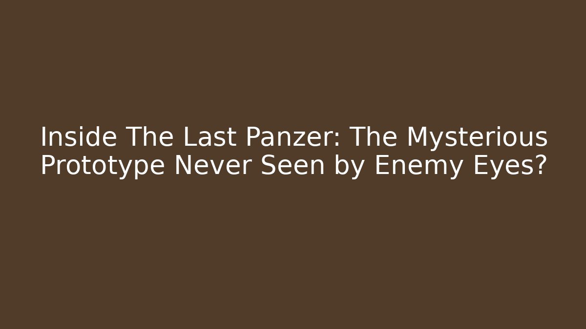 Inside The Last Panzer: The Mysterious Prototype Never Seen by Enemy Eyes?