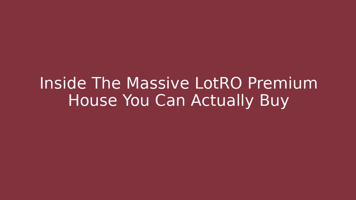 Inside The Massive LotRO Premium House You Can Actually Buy - Create More Assets