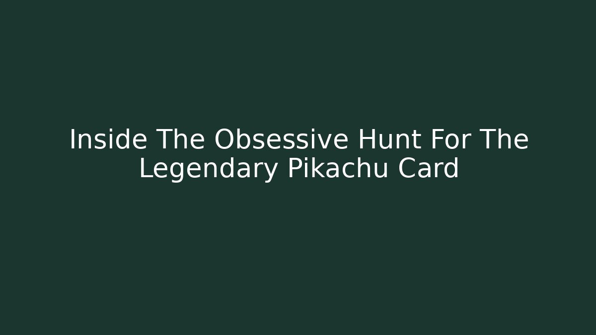 Inside The Obsessive Hunt For The Legendary Pikachu Card