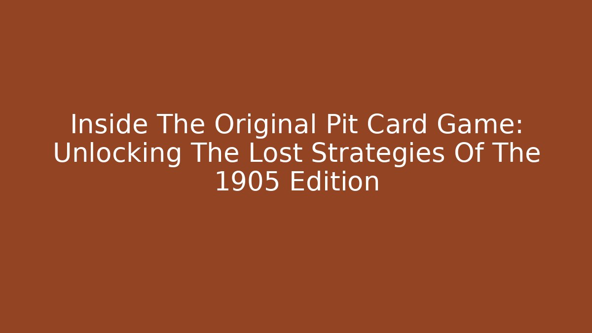 Inside The Original Pit Card Game: Unlocking The Lost Strategies Of The 1905 Edition