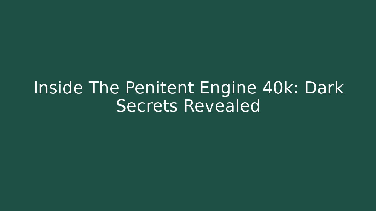 Inside The Penitent Engine 40k: Dark Secrets Revealed - Create More Assets