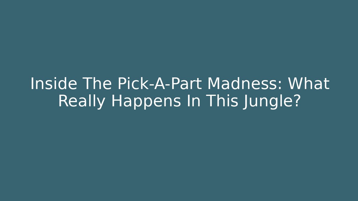 Inside The Pick-A-Part Madness: What Really Happens In This Jungle?