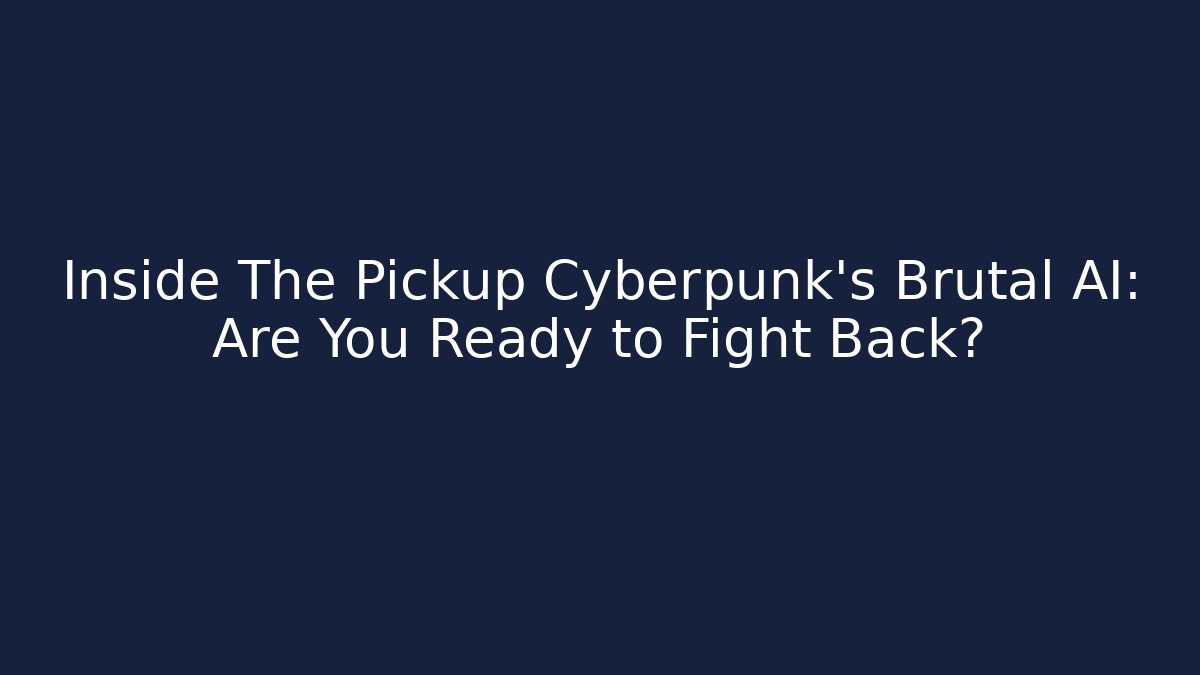 Inside The Pickup Cyberpunk's Brutal AI: Are You Ready to Fight Back?