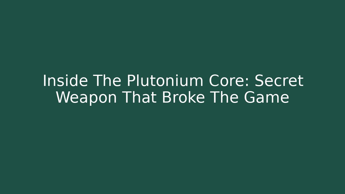 Inside The Plutonium Core: Secret Weapon That Broke The Game