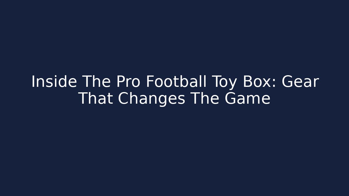 Inside The Pro Football Toy Box: Gear That Changes The Game