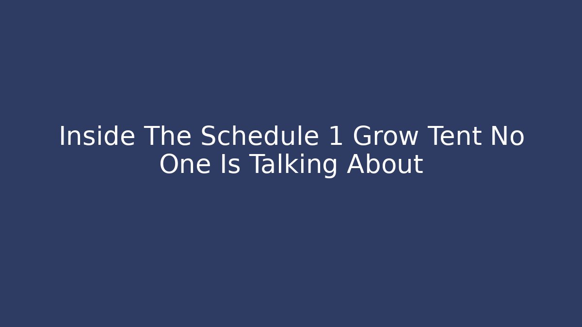 Inside The Schedule 1 Grow Tent No One Is Talking About