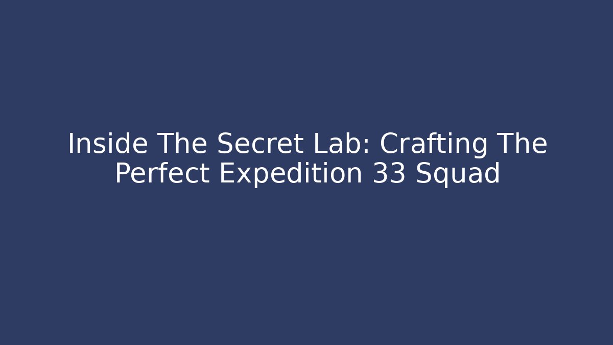 Inside The Secret Lab: Crafting The Perfect Expedition 33 Squad