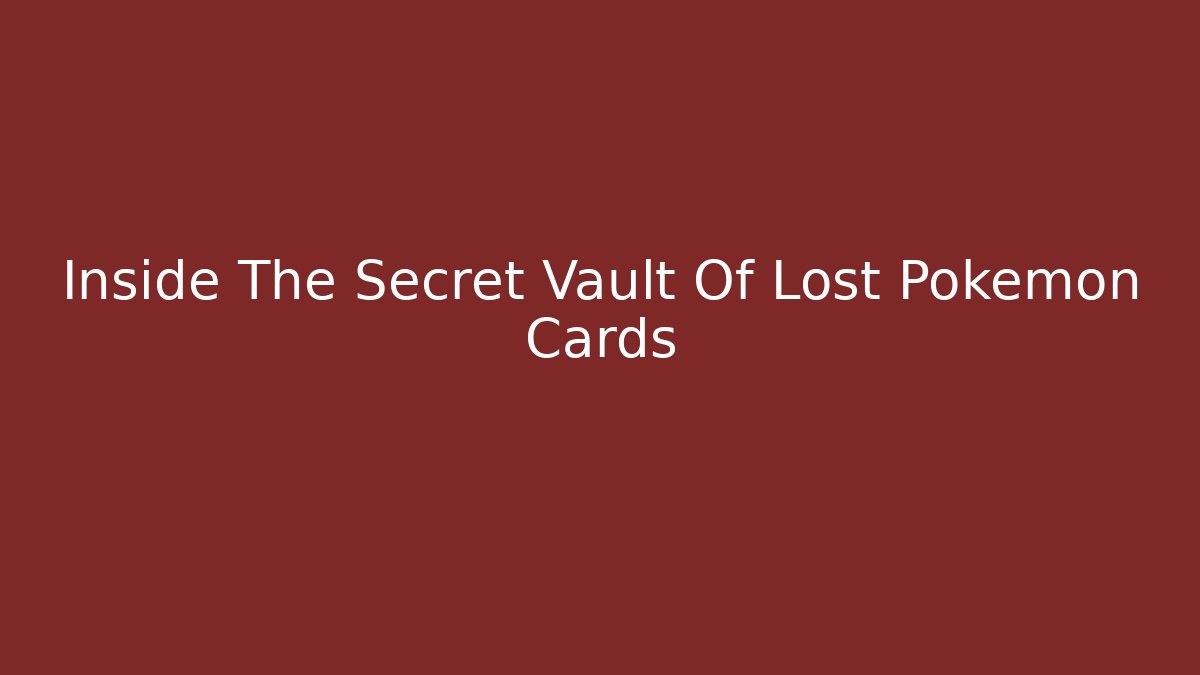 Inside The Secret Vault Of Lost Pokémon Cards