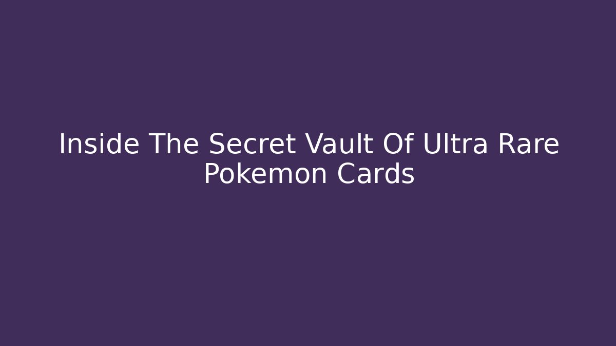 Inside The Secret Vault Of Ultra Rare Pokémon Cards