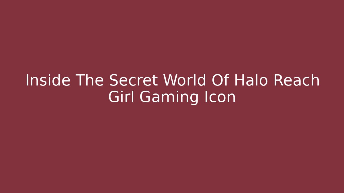 Inside The Secret World Of Halo Reach Girl Gaming Icon
