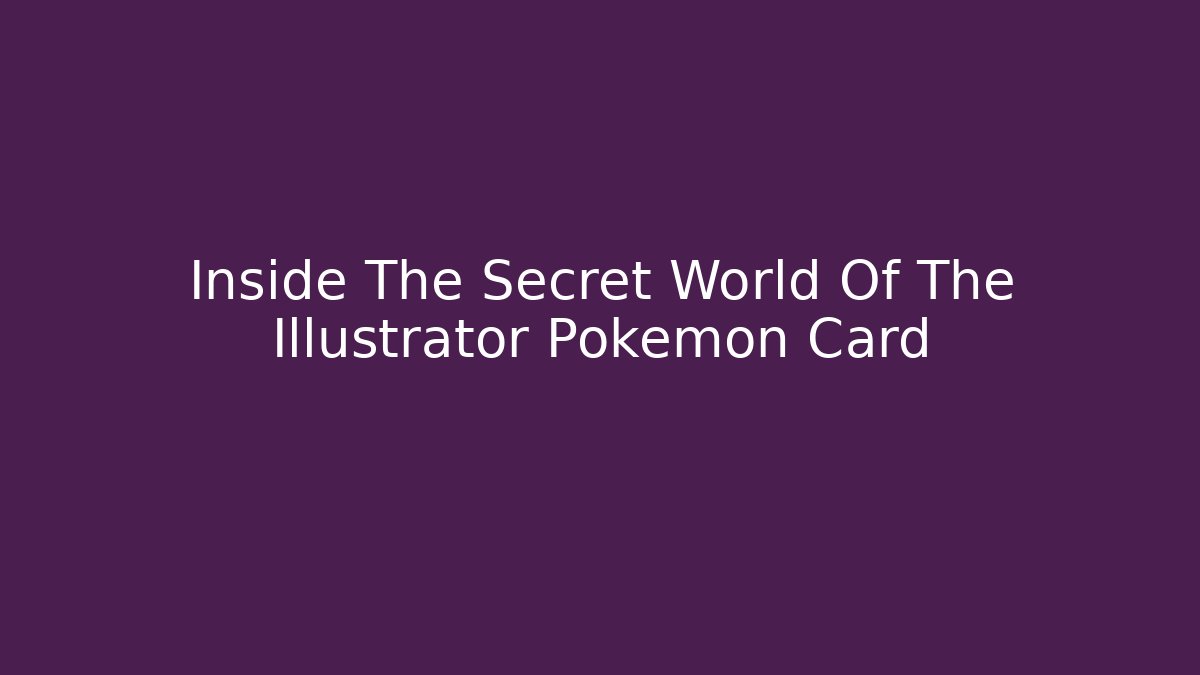Inside The Secret World Of The Illustrator Pokemon Card