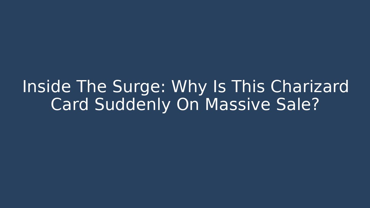 Inside The Surge: Why Is This Charizard Card Suddenly On Massive Sale?