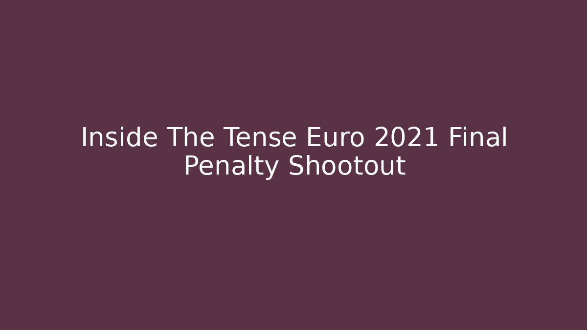 Inside The Tense Euro 2021 Final Penalty Shootout