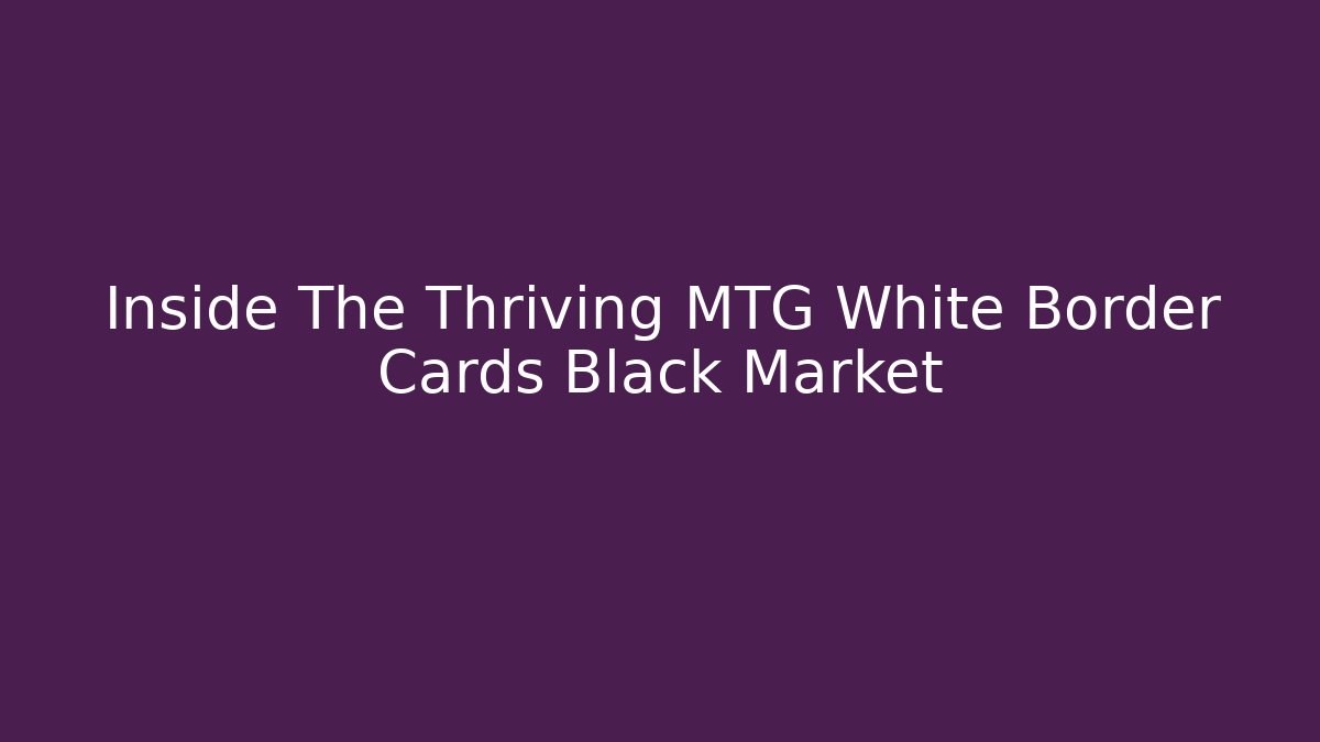 Inside The Thriving MTG White Border Cards Black Market