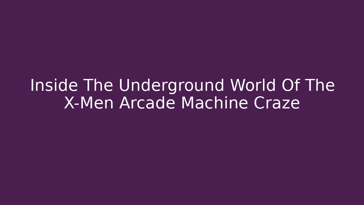 Inside The Underground World Of The X-Men Arcade Machine Craze
