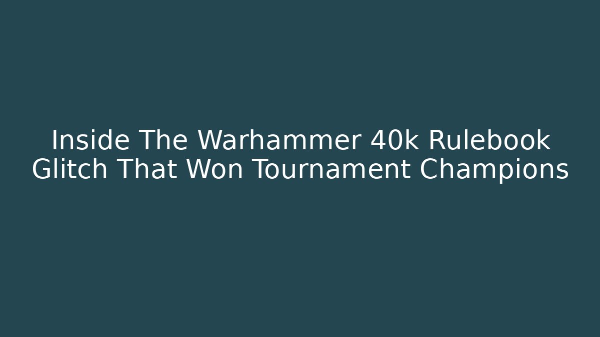 Inside The Warhammer 40k Rulebook Glitch That Won Tournament Champions