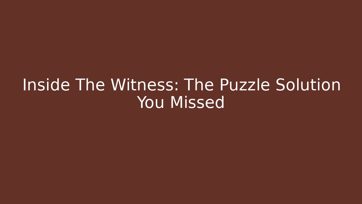 Inside The Witness: The Puzzle Solution You Missed