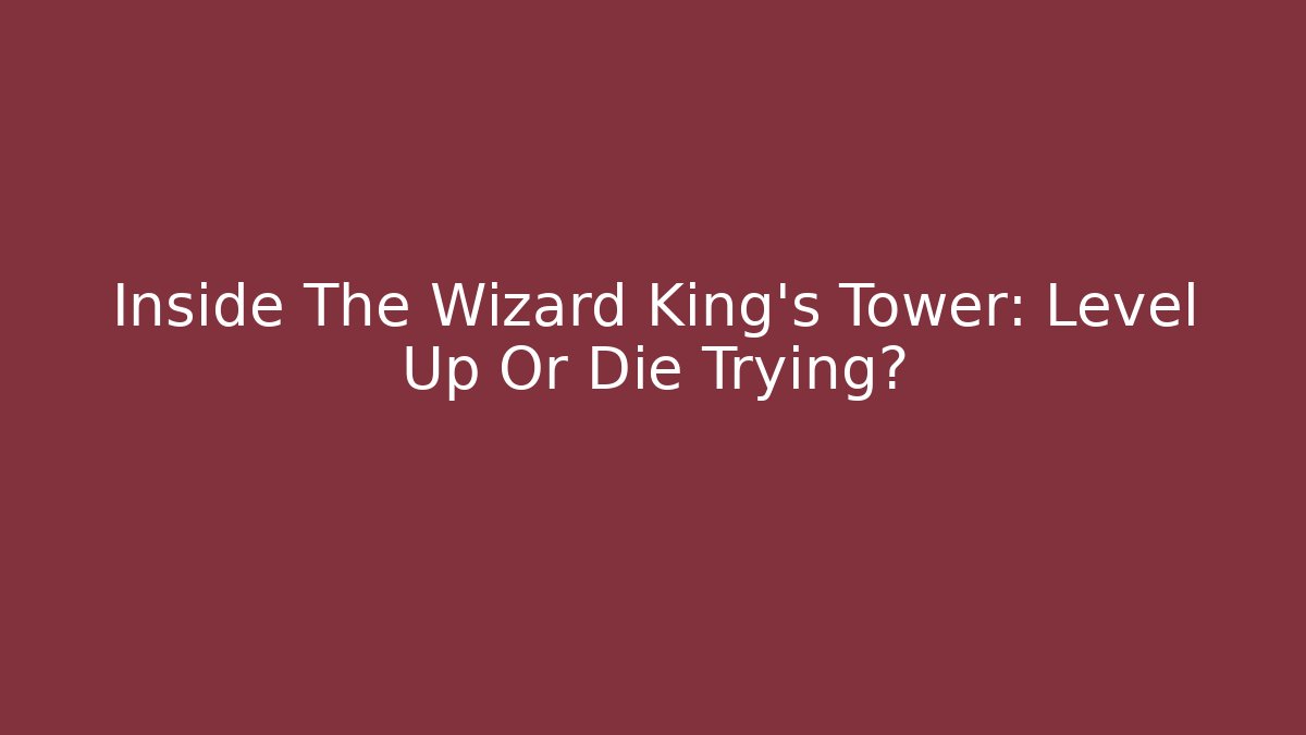 Inside The Wizard King’s Tower: Level Up Or Die Trying?