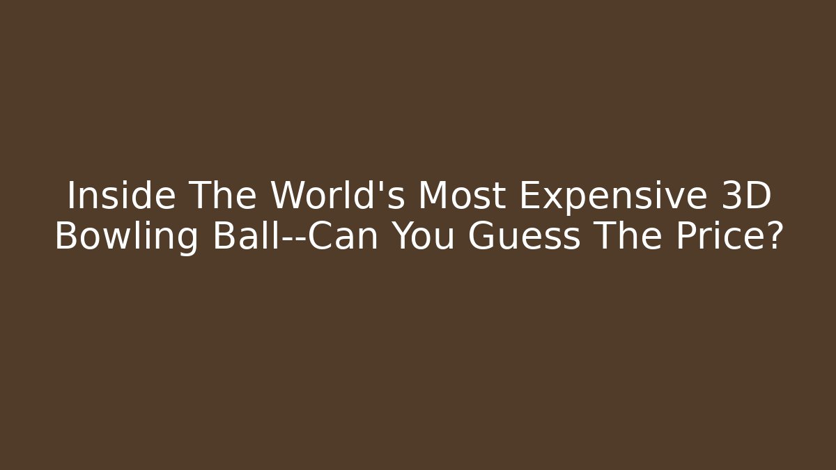 Inside The World’s Most Expensive 3D Bowling Ball—Can You Guess The Price?