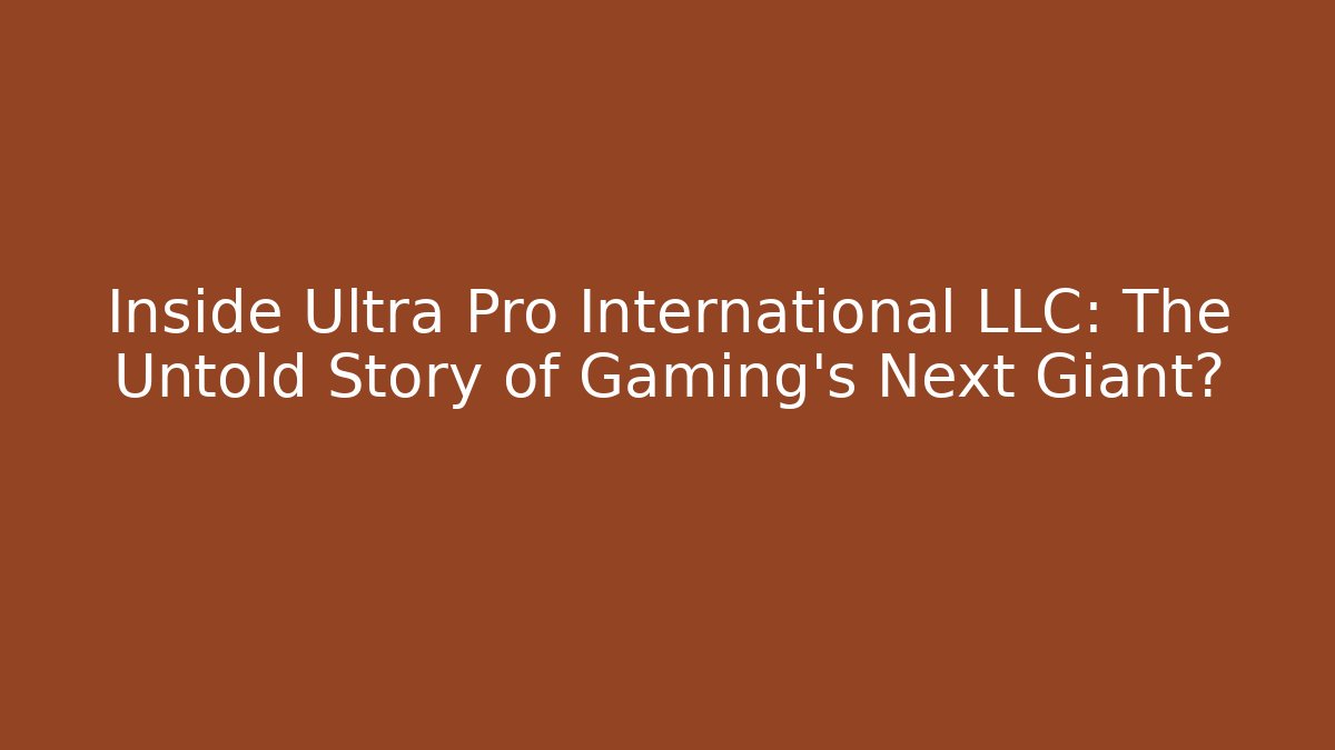 Inside Ultra Pro International LLC: The Untold Story of Gaming's Next Giant?