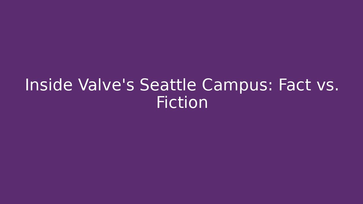 Inside Valve's Seattle Campus: Fact vs. Fiction