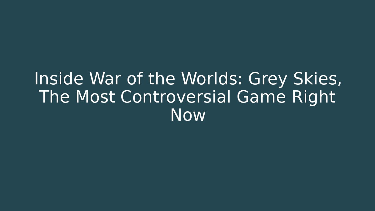 Inside War of the Worlds: Grey Skies, The Most Controversial Game Right Now