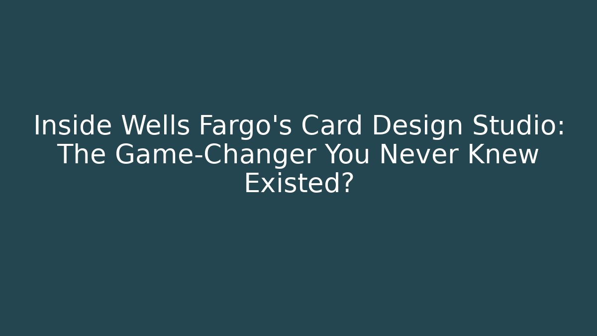 Inside Wells Fargo's Card Design Studio: The Game-Changer You Never Knew Existed?