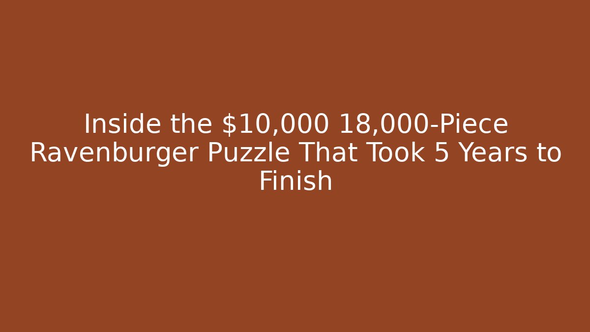 Inside the $10,000 18,000-Piece Ravenburger Puzzle That Took 5 Years to Finish