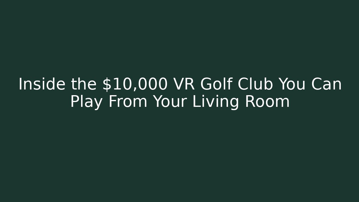 Inside the $10,000 VR Golf Club You Can Play From Your Living Room