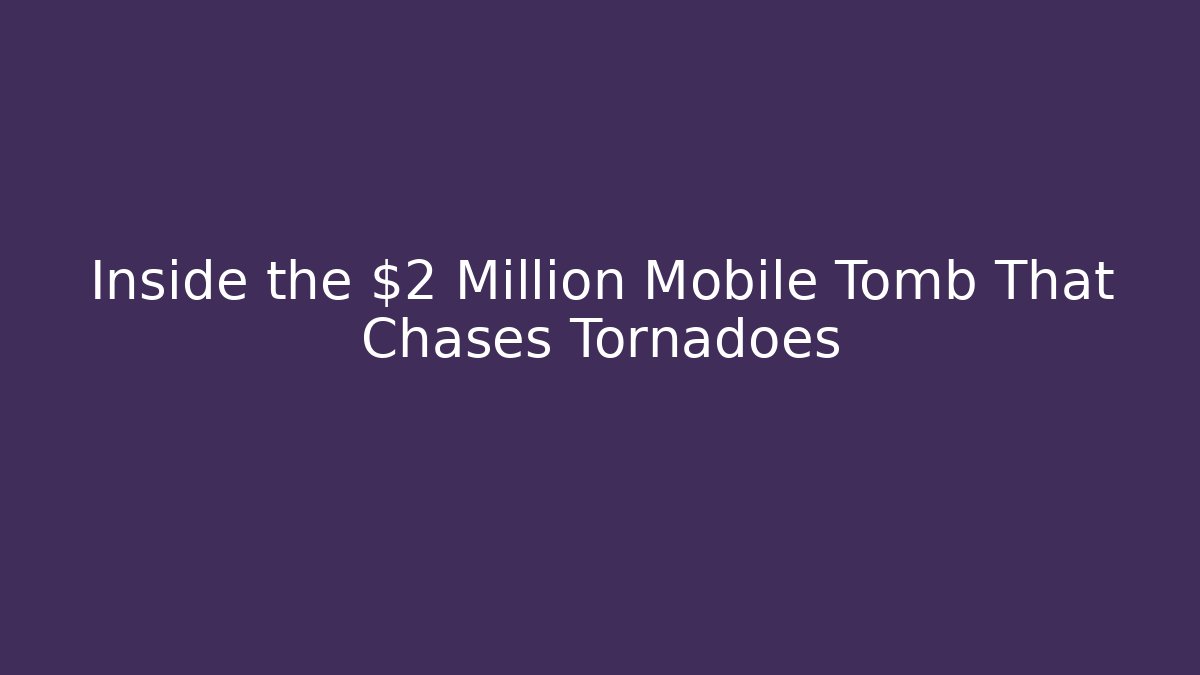Inside the $2 Million Mobile Tomb That Chases Tornadoes
