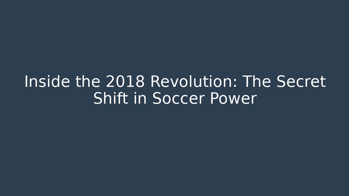 Inside the 2018 Revolution: The Secret Shift in Soccer Power