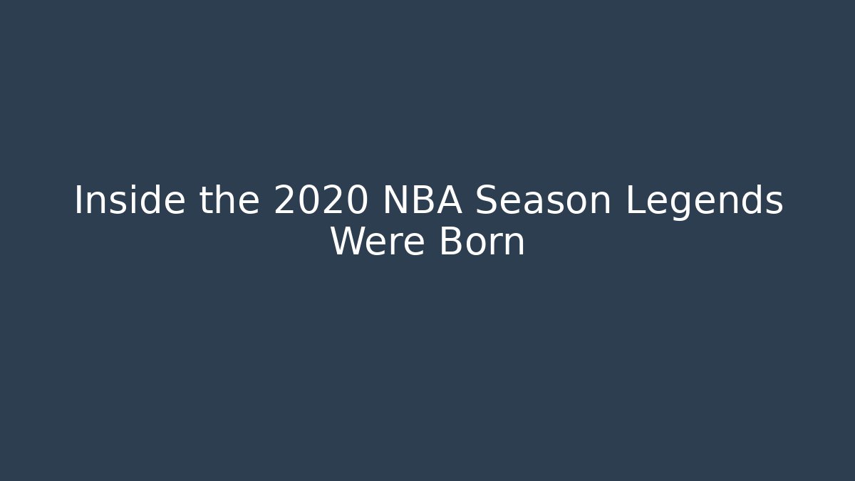 Inside the 2020 NBA Season Legends Were Born