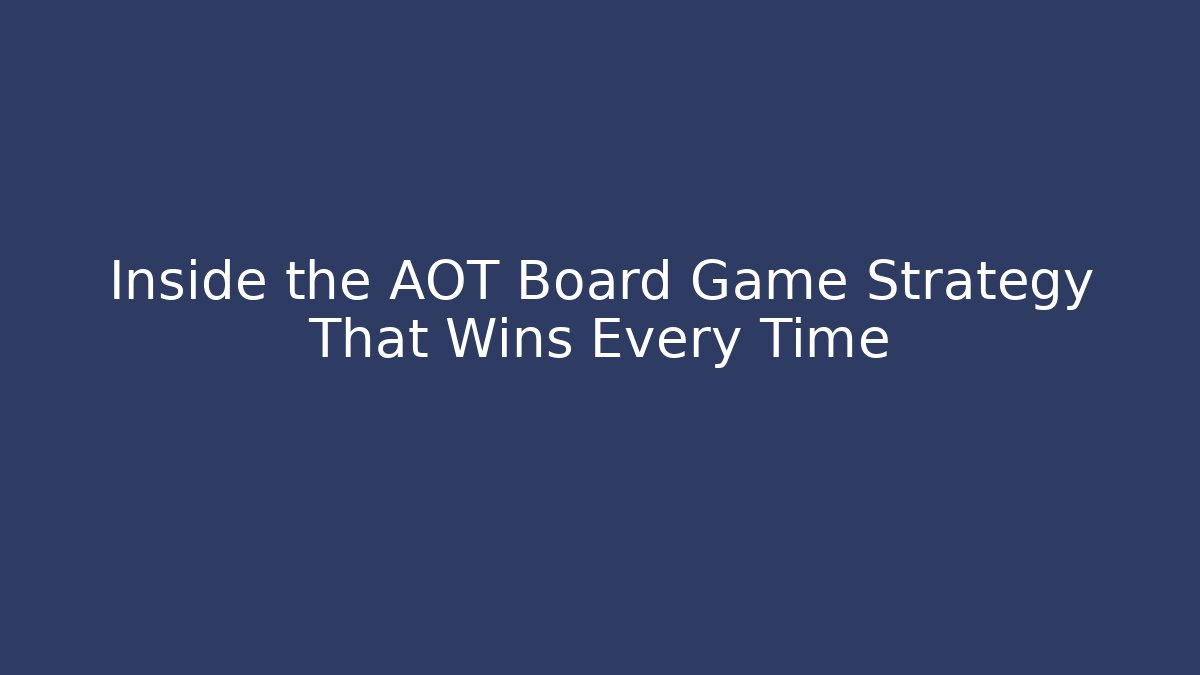 Inside the AOT Board Game Strategy That Wins Every Time - Create More Assets