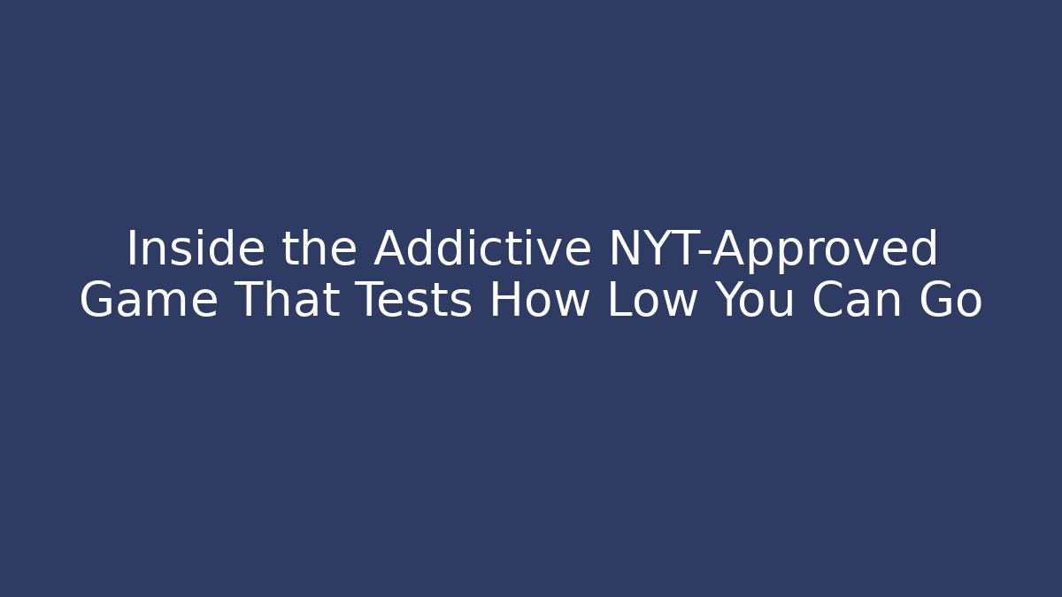 Inside the Addictive NYT-Approved Game That Tests How Low You Can Go