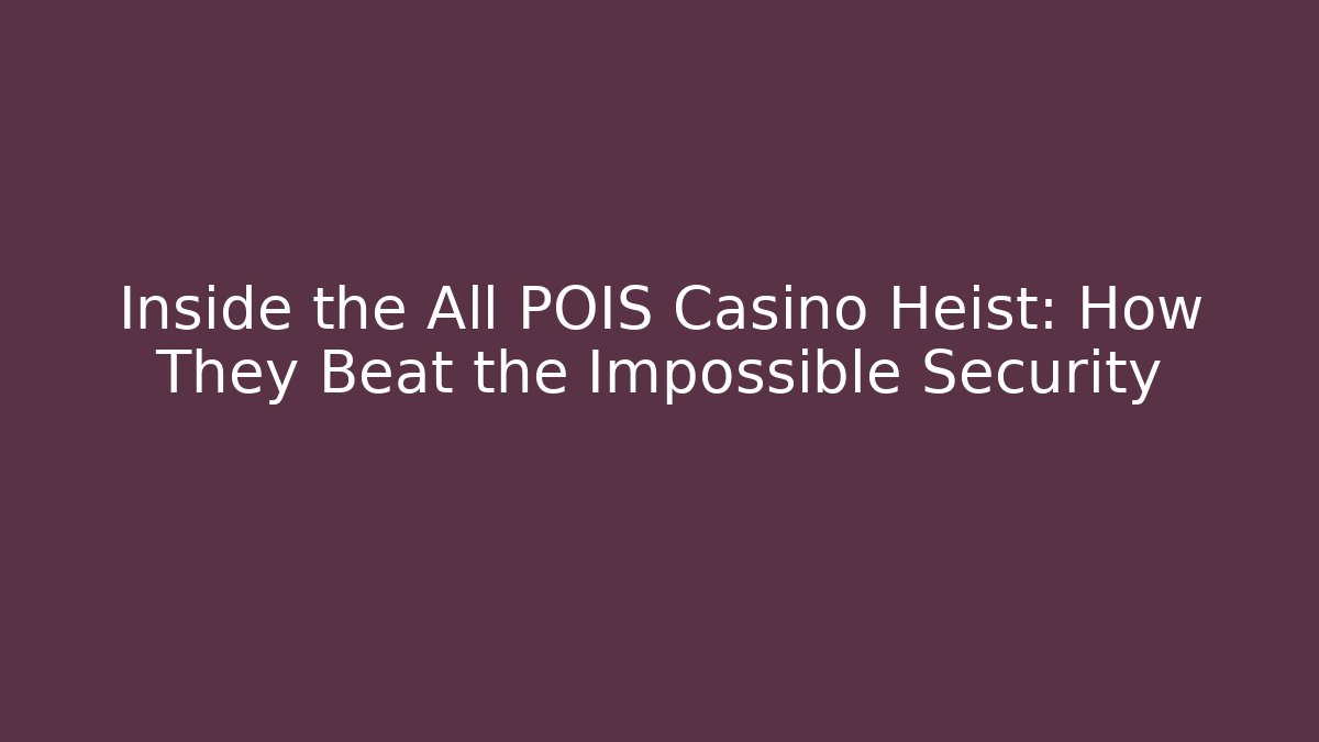 Inside the All POIS Casino Heist: How They Beat the Impossible Security