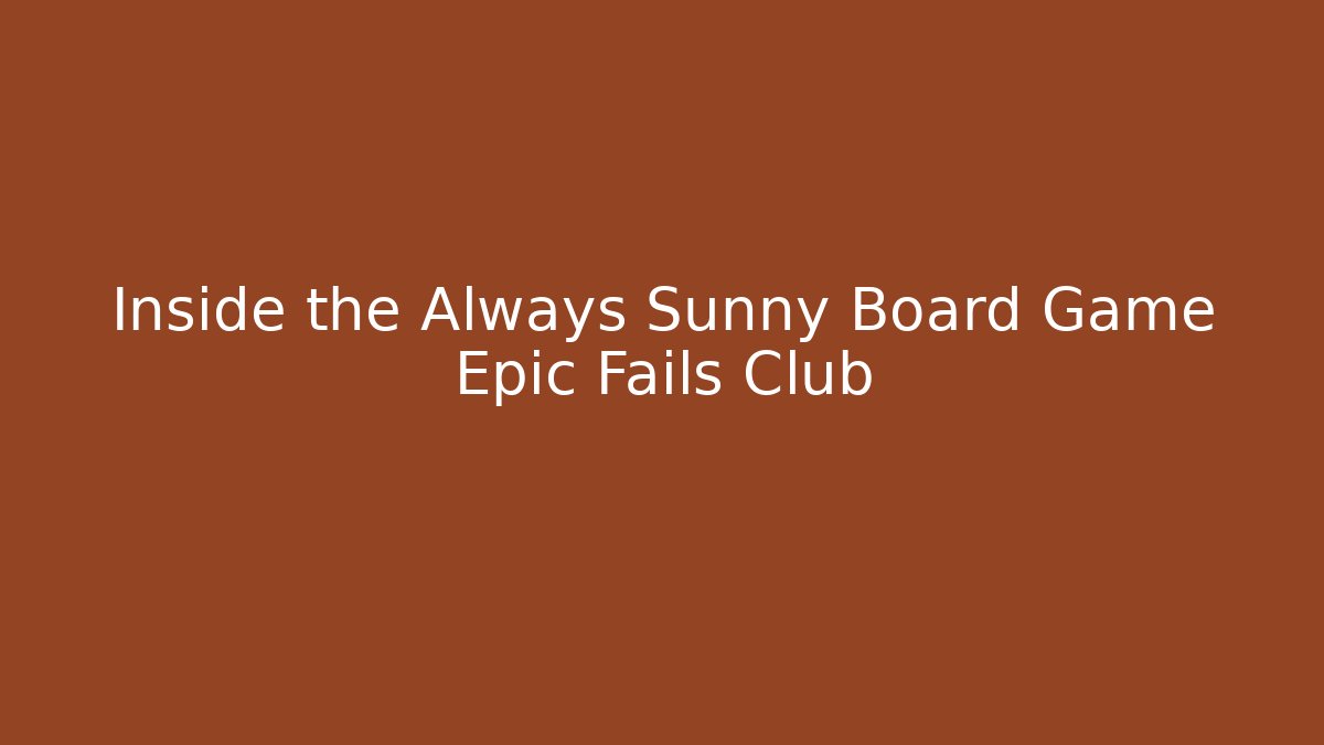 Inside the Always Sunny Board Game Epic Fails Club