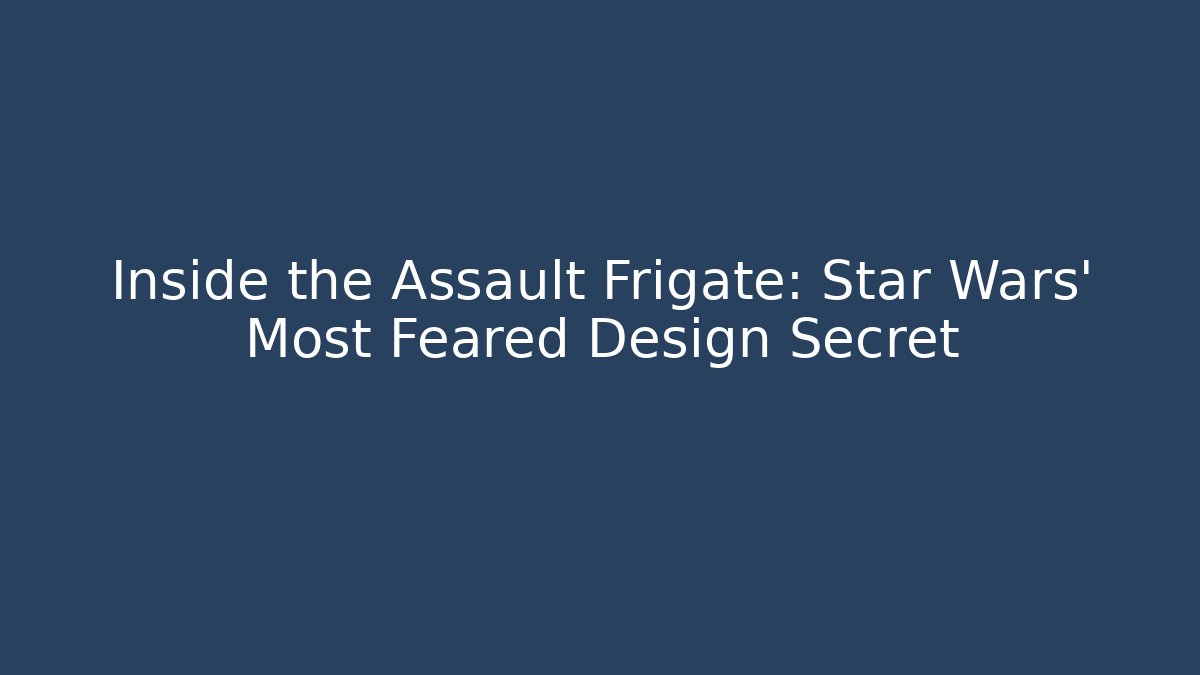 Inside the Assault Frigate: Star Wars’ Most Feared Design Secret