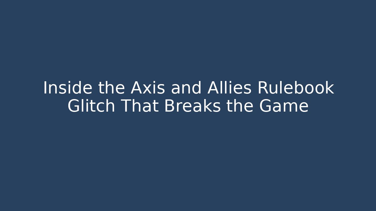 Inside the Axis and Allies Rulebook Glitch That Breaks the Game