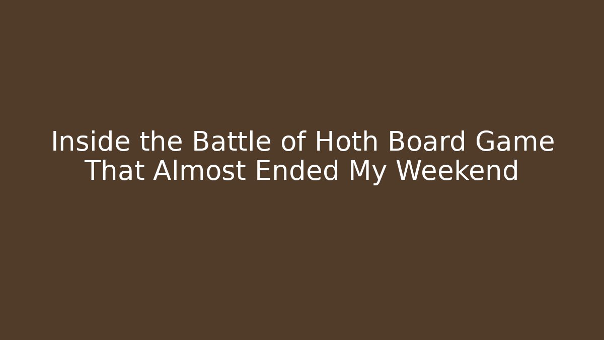 Inside the Battle of Hoth Board Game That Almost Ended My Weekend