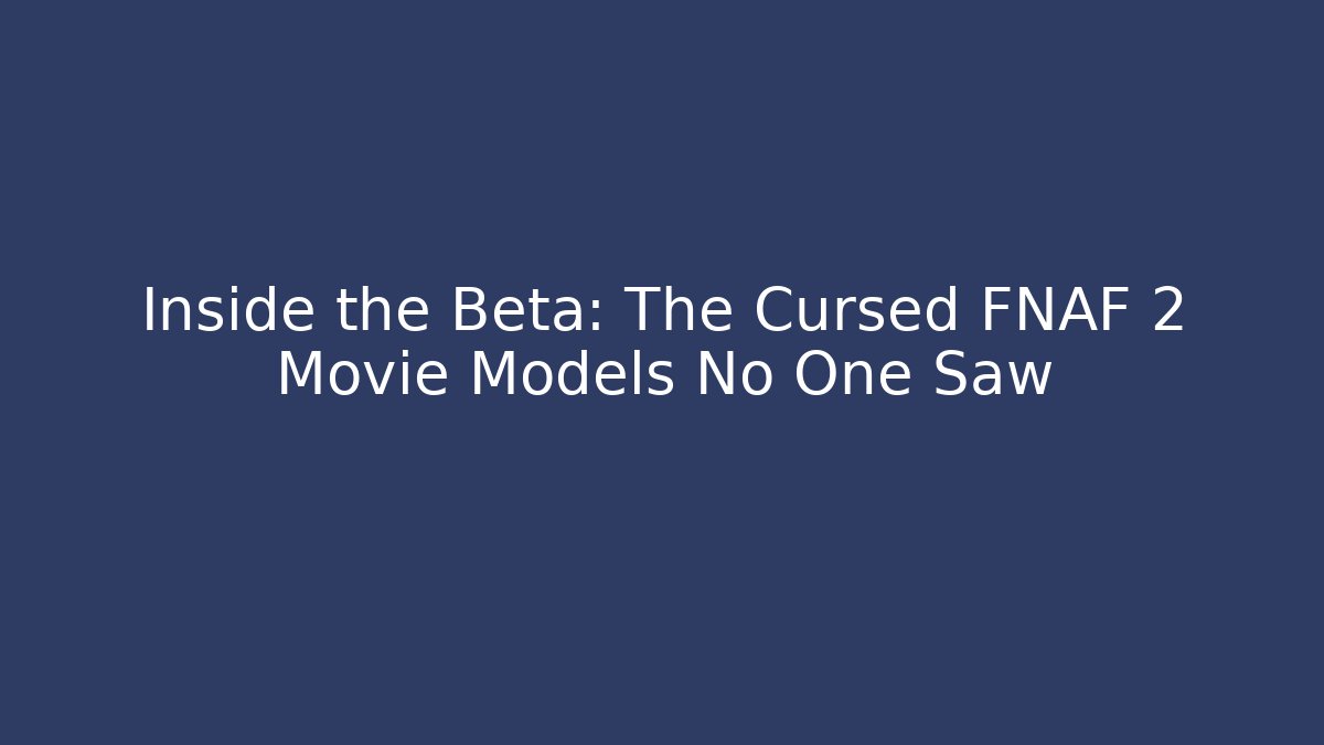 Inside the Beta: The Cursed FNAF 2 Movie Models No One Saw