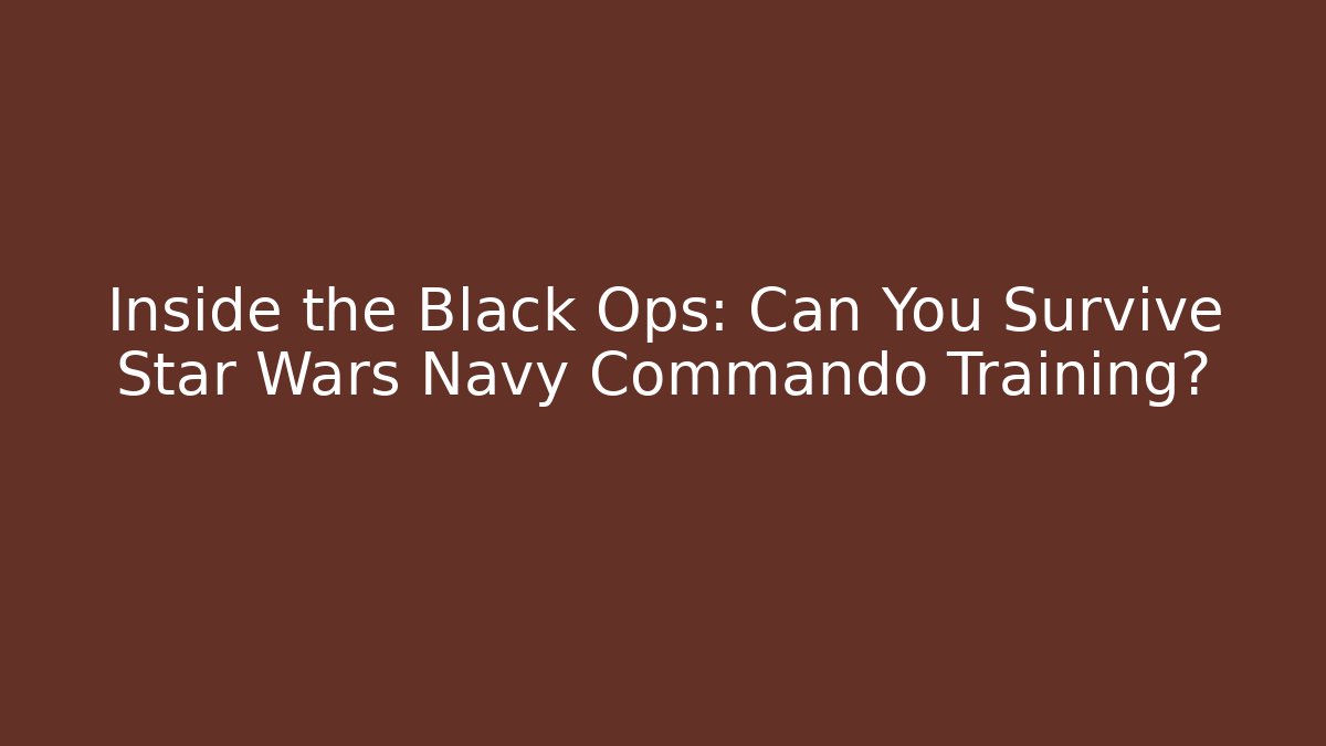 Inside the Black Ops: Can You Survive Star Wars Navy Commando Training?
