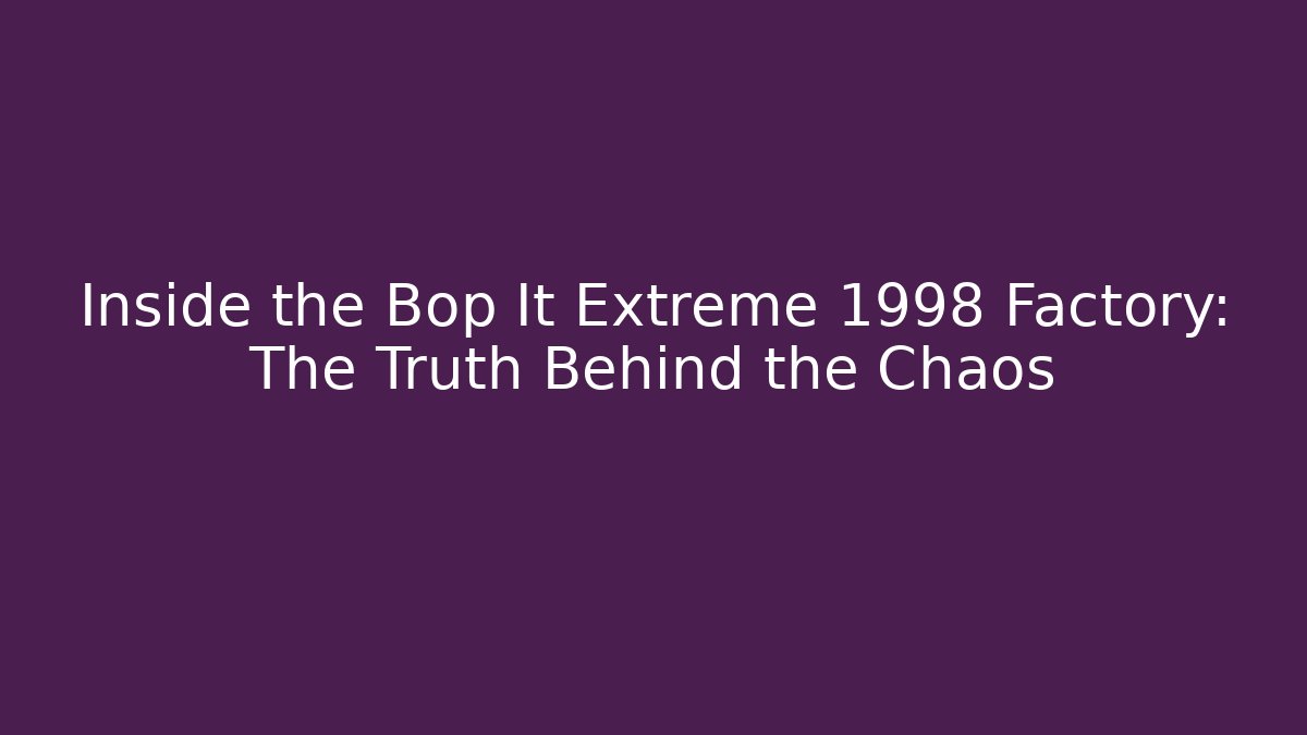Inside the Bop It Extreme 1998 Factory: The Truth Behind the Chaos