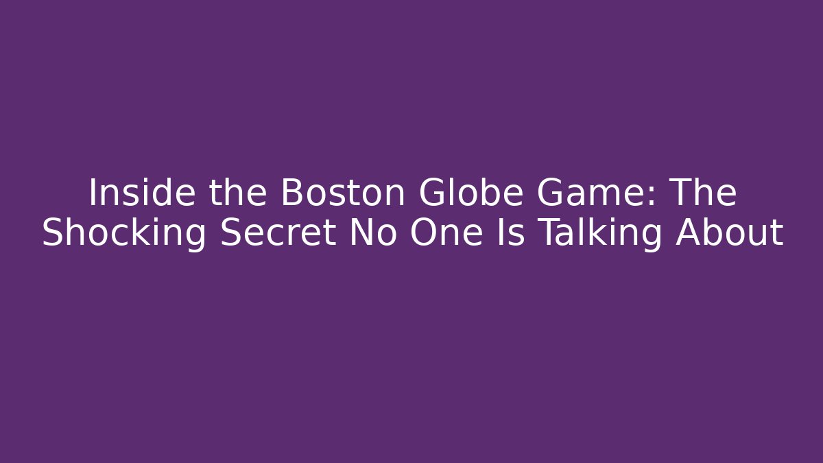 Inside the Boston Globe Game: The Shocking Secret No One Is Talking About