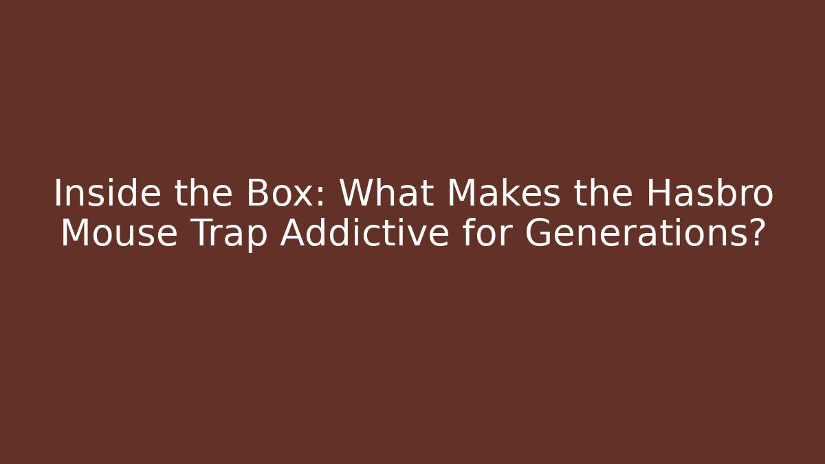 Inside the Box: What Makes the Hasbro Mouse Trap Addictive for Generations?