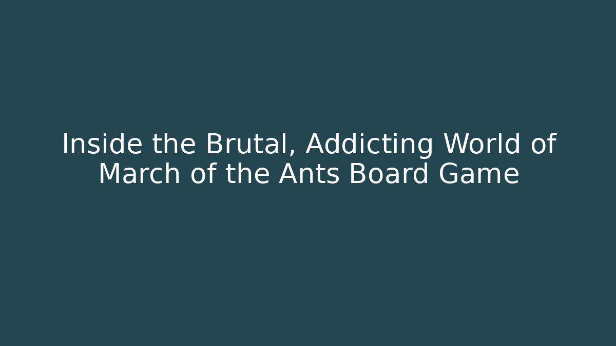 Inside the Brutal, Addicting World of March of the Ants Board Game