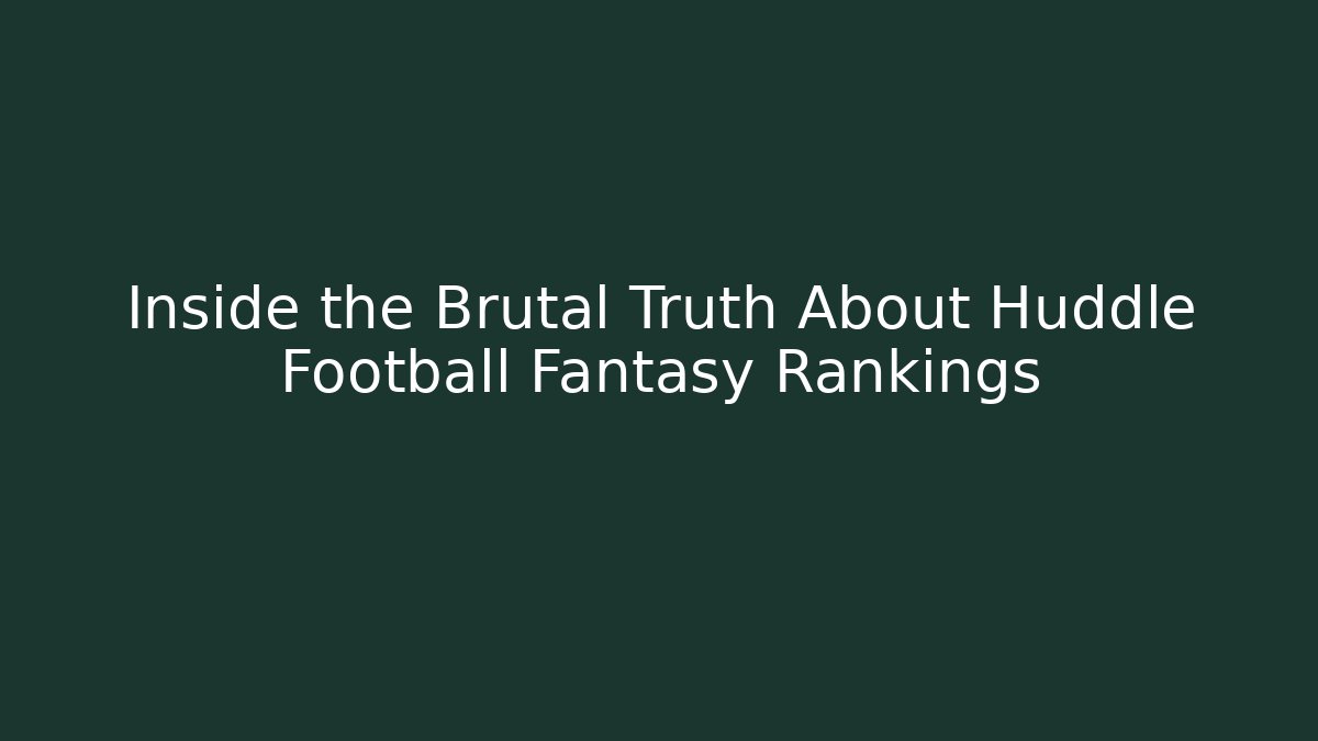 Inside the Brutal Truth About Huddle Football Fantasy Rankings