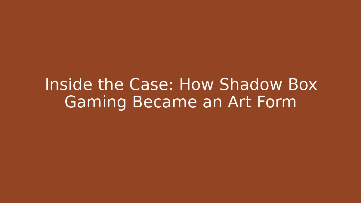 Inside the Case: How Shadow Box Gaming Became an Art Form