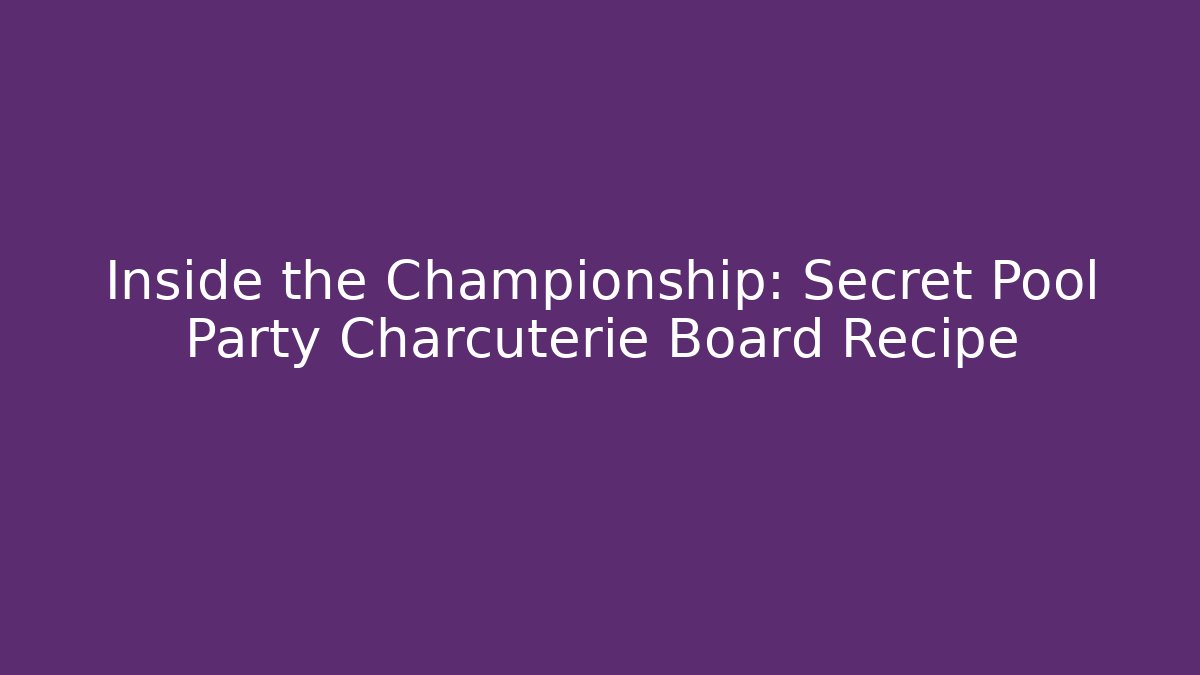 Inside the Championship: Secret Pool Party Charcuterie Board Recipe