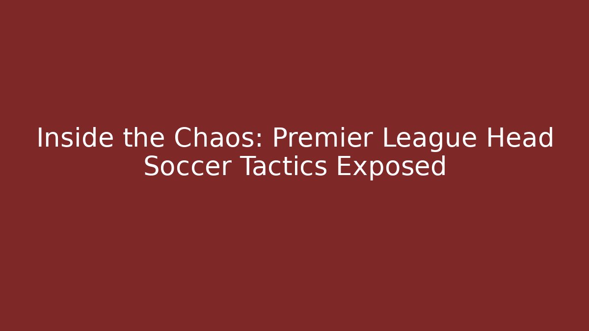 Inside the Chaos: Premier League Head Soccer Tactics Exposed