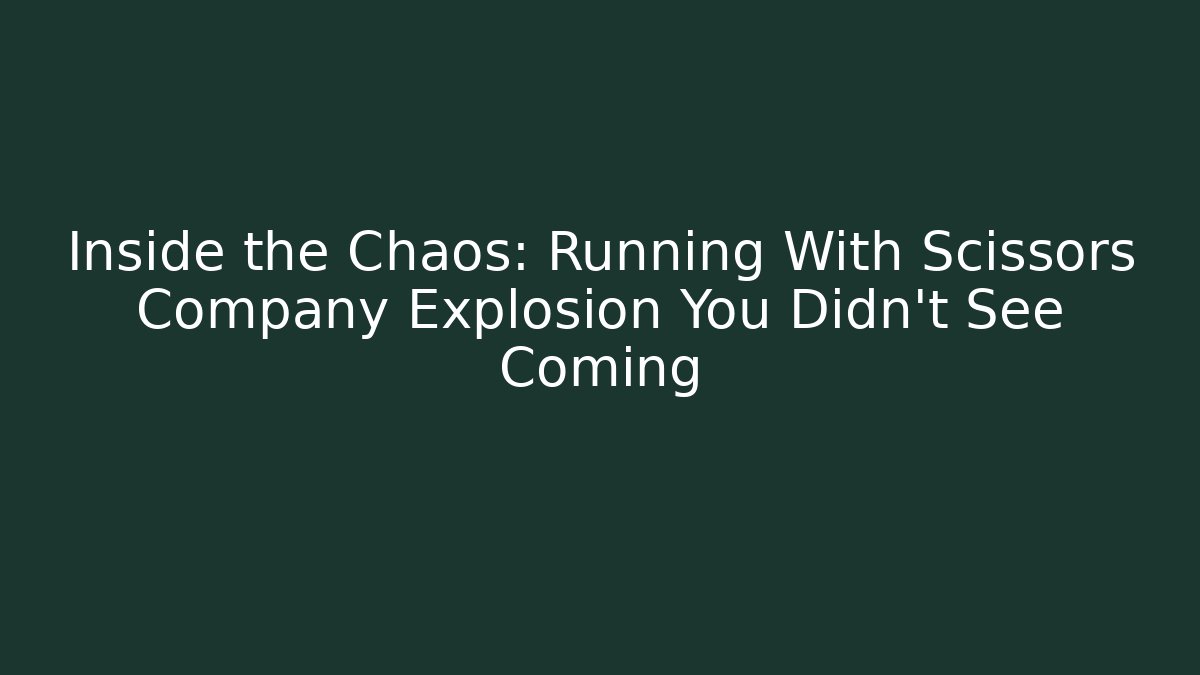 Inside the Chaos: Running With Scissors Company Explosion You Didn't See Coming